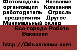 Фотомодель › Название организации ­ Компания-работодатель › Отрасль предприятия ­ Другое › Минимальный оклад ­ 30 000 - Все города Работа » Вакансии   